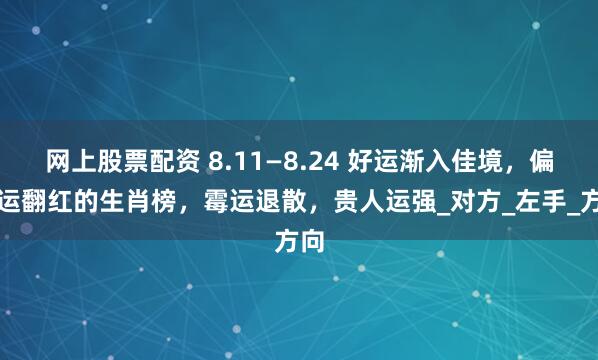 网上股票配资 8.11—8.24 好运渐入佳境，偏财运翻红的生肖榜，霉运退散，贵人运强_对方_左手_方向