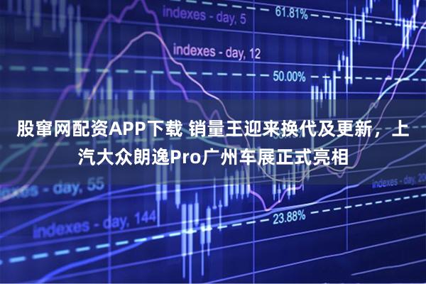 股窜网配资APP下载 销量王迎来换代及更新，上汽大众朗逸Pro广州车展正式亮相