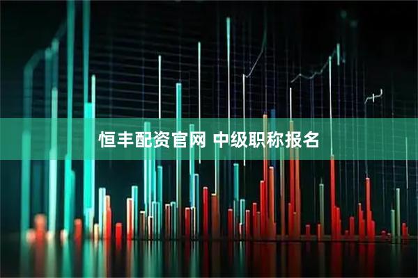 恒丰配资官网 中级职称报名