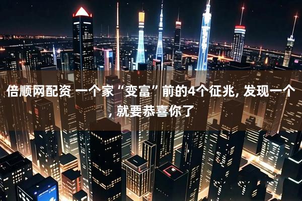 倍顺网配资 一个家“变富”前的4个征兆, 发现一个, 就要恭喜你了