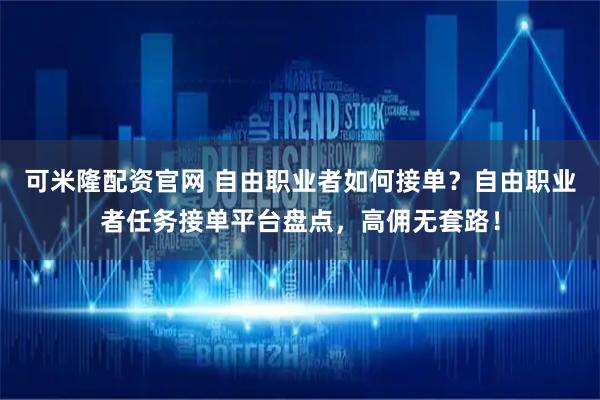 可米隆配资官网 自由职业者如何接单?自由职业者任务接单平台盘点,高佣无套路!