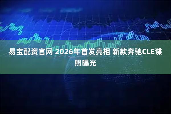 易宝配资官网 2026年首发亮相 新款奔驰CLE谍照曝光