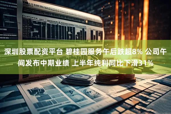 深圳股票配资平台 碧桂园服务午后跌超8% 公司午间发布中期业绩 上半年纯利同比下滑31%