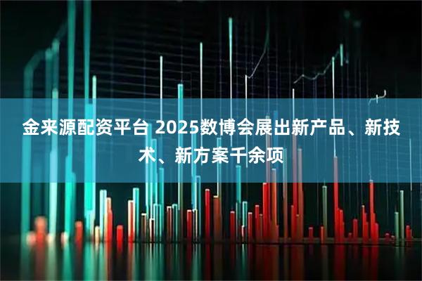 金来源配资平台 2025数博会展出新产品、新技术、新方案千余项